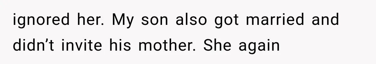 ignored her. My son also got married and didn’t invite his mother. She again