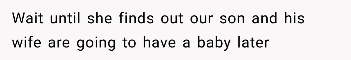 Wait until she finds out our son and his wife are going to have a baby later