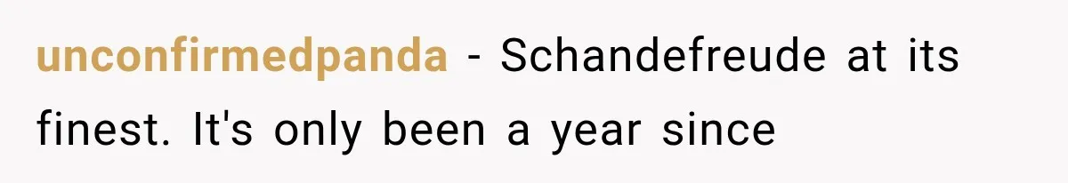 unconfirmedpanda − Schandefreude at its finest. It's only been a year since