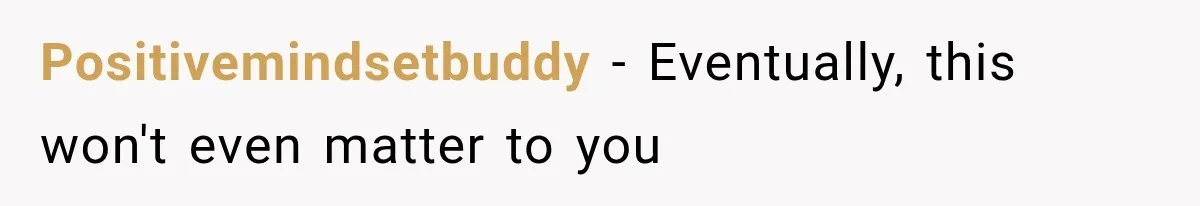 Positivemindsetbuddy − Eventually, this won't even matter to you