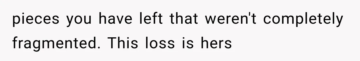 pieces you have left that weren't completely fragmented. This loss is hers