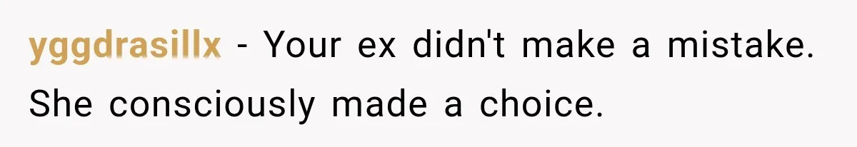 yggdrasillx − Your ex didn't make a mistake. She consciously made a choice.