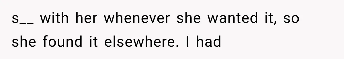 s__ with her whenever she wanted it, so she found it elsewhere. I had