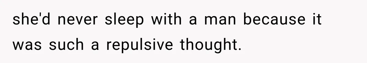 she'd never sleep with a man because it was such a repulsive thought.