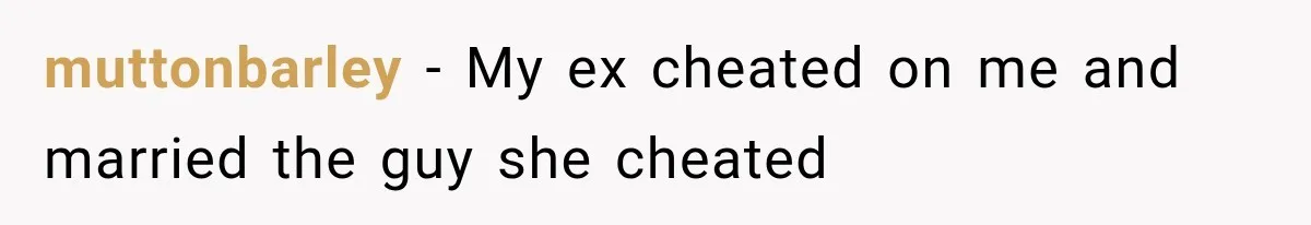 muttonbarley − My ex cheated on me and married the guy she cheated