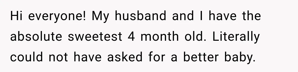 Grandmother Gives Four-Month-Old Baby Donut Frosting Without Asking, Leaving Mom Furious Hi everyone! My husband and I have the absolute sweetest 4 month old. Literally could not have asked for a better baby.