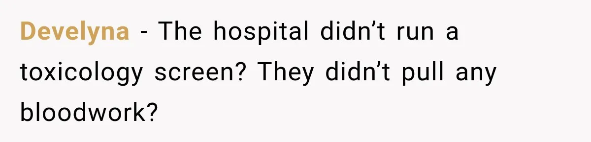 Develyna − The hospital didn’t run a toxicology screen? They didn’t pull any bloodwork?