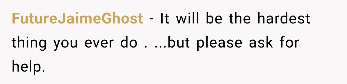 FutureJaimeGhost − It will be the hardest thing you ever do . ...but please ask for help.