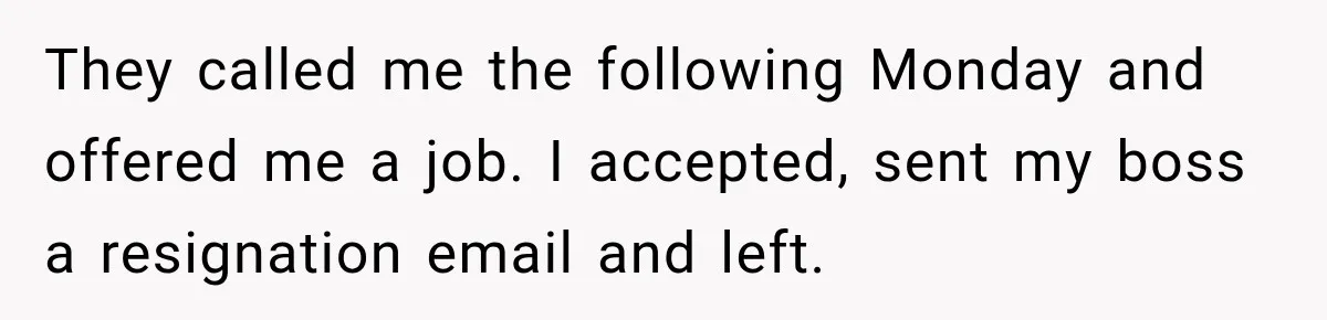 Boss Extends Woman’s Probation for Not Working Friday Nights, Then Threatens to Sue When She Quits They called me the following Monday and offered me a job. I accepted, sent my boss a resignation email and left.