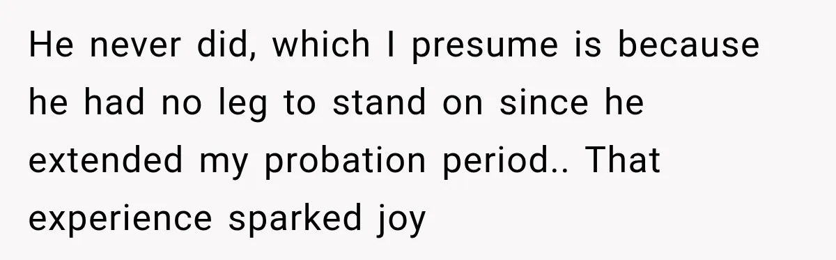 Boss Extends Woman’s Probation for Not Working Friday Nights, Then Threatens to Sue When She Quits He never did, which I presume is because he had no leg to stand on since he extended my probation period.. That experience sparked joy