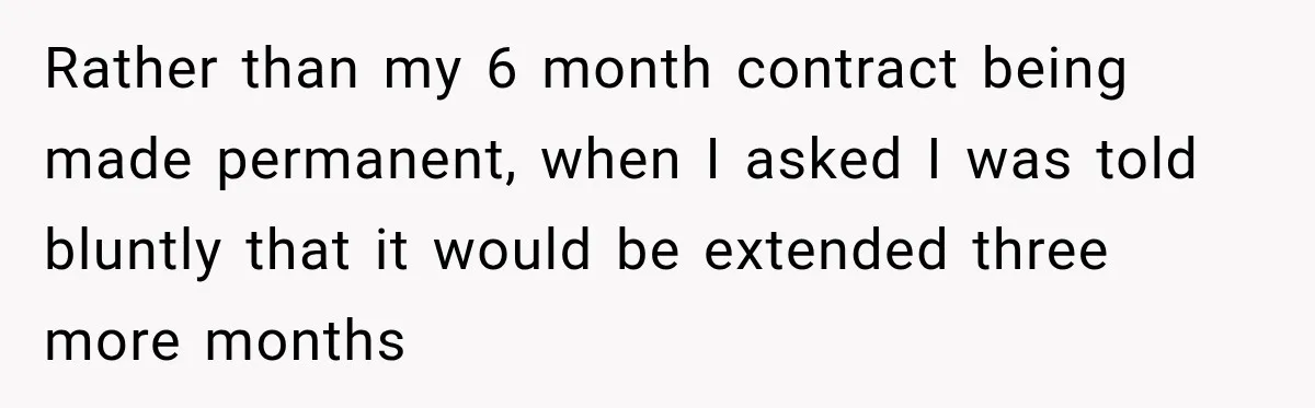 Boss Extends Woman’s Probation for Not Working Friday Nights, Then Threatens to Sue When She Quits Rather than my 6 month contract being made permanent, when I asked I was told bluntly that it would be extended three more months