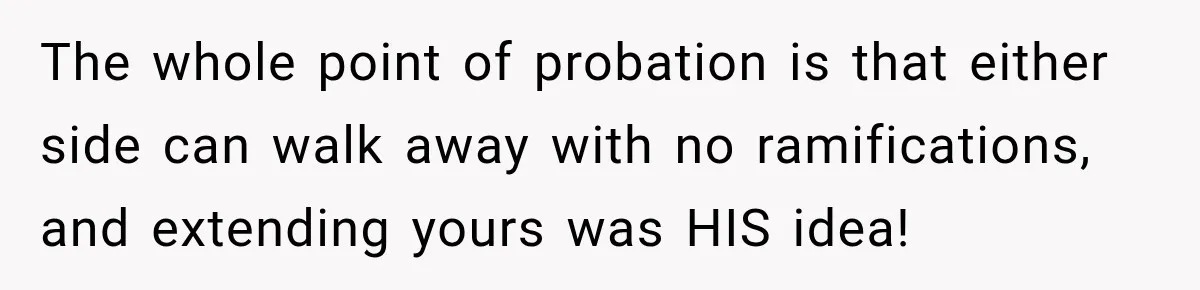 Boss Extends Woman’s Probation for Not Working Friday Nights, Then Threatens to Sue When She Quits The whole point of probation is that either side can walk away with no ramifications, and extending yours was HIS idea!
