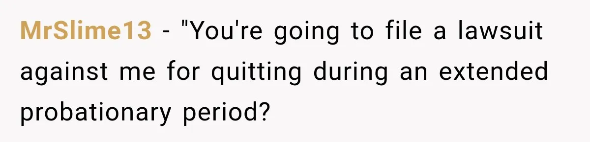 Boss Extends Woman’s Probation for Not Working Friday Nights, Then Threatens to Sue When She Quits MrSlime13 − "You're going to file a lawsuit against me for quitting during an extended probationary period?