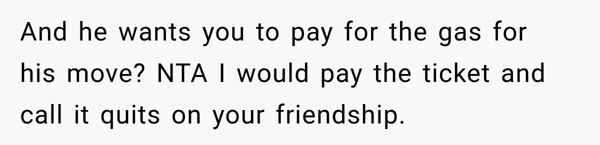 And he wants you to pay for the gas for his move? NTA I would pay the ticket and call it quits on your friendship.