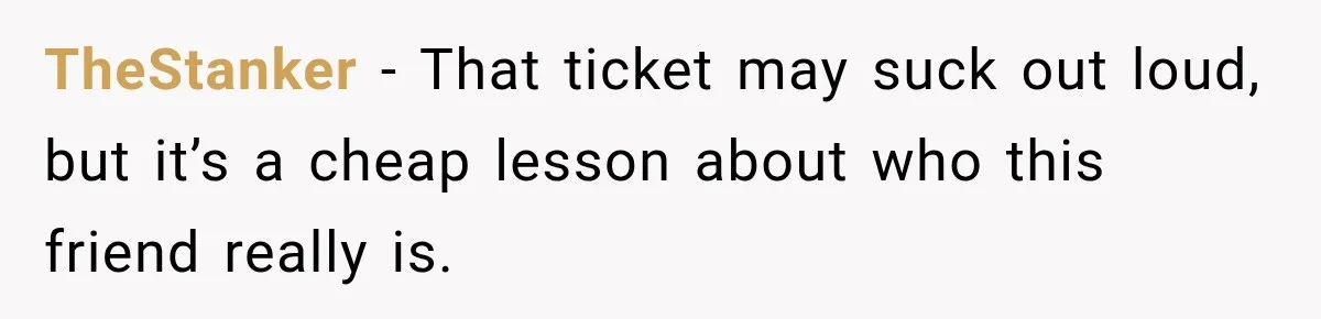TheStanker − That ticket may suck out loud, but it’s a cheap lesson about who this friend really is.
