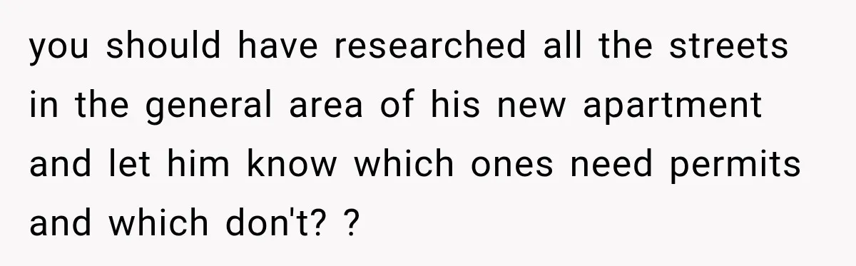 you should have researched all the streets in the general area of his new apartment and let him know which ones need permits and which don't? ?