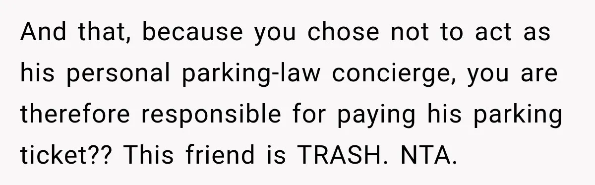 And that, because you chose not to act as his personal parking-law concierge, you are therefore responsible for paying his parking ticket?? This friend is TRASH. NTA.