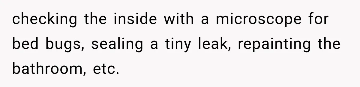 Couple Buys a Camper, Comes Home From Vacation, Then Gets a Visit From Police checking the inside with a microscope for bed bugs, sealing a tiny leak, repainting the bathroom, etc.