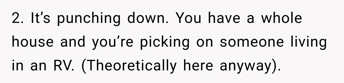 Couple Buys a Camper, Comes Home From Vacation, Then Gets a Visit From Police 2. It’s punching down. You have a whole house and you’re picking on someone living in an RV. (Theoretically here anyway).