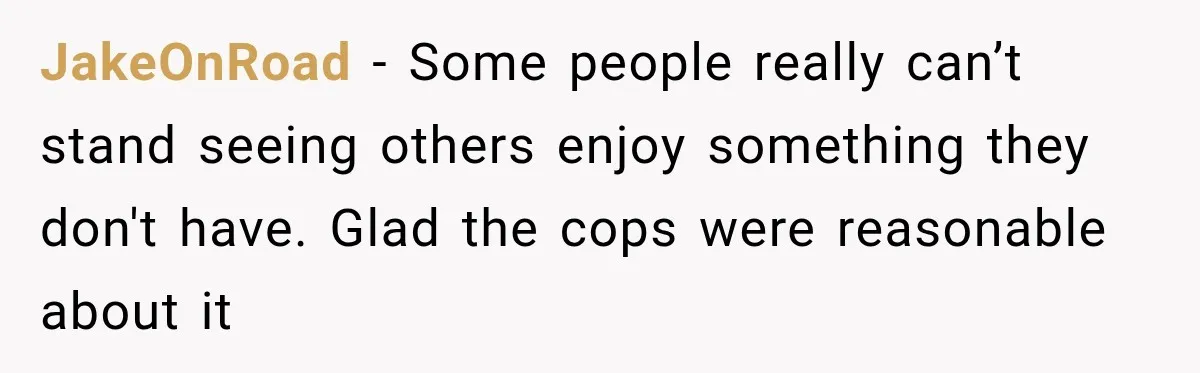 Couple Buys a Camper, Comes Home From Vacation, Then Gets a Visit From Police JakeOnRoad − Some people really can’t stand seeing others enjoy something they don't have. Glad the cops were reasonable about it