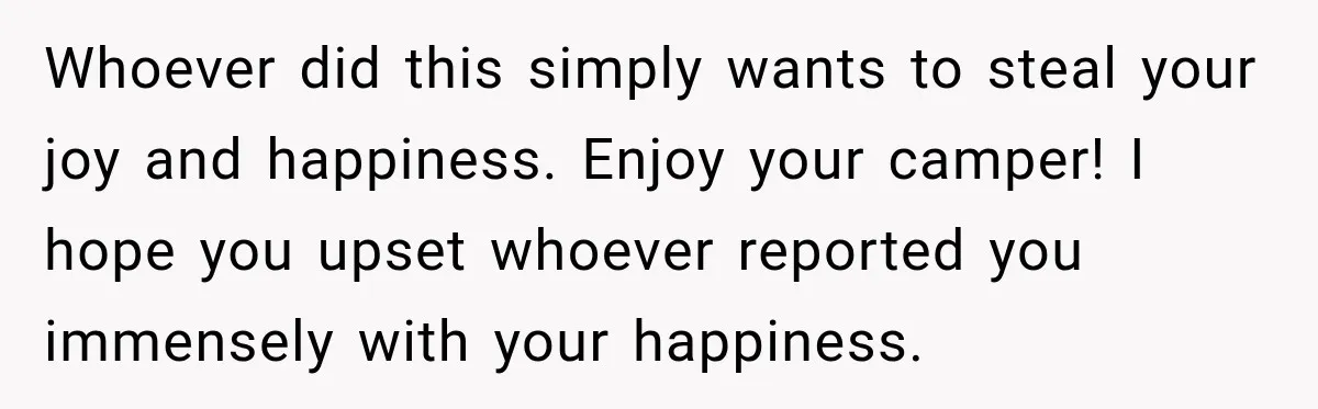 Couple Buys a Camper, Comes Home From Vacation, Then Gets a Visit From Police Whoever did this simply wants to steal your joy and happiness. Enjoy your camper! I hope you upset whoever reported you immensely with your happiness.