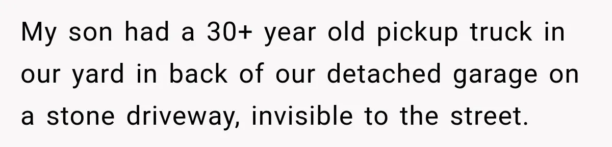 Couple Buys a Camper, Comes Home From Vacation, Then Gets a Visit From Police My son had a 30+ year old pickup truck in our yard in back of our detached garage on a stone driveway, invisible to the street.