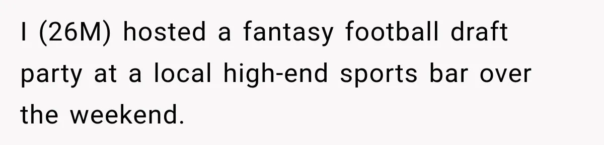 I (26M) hosted a fantasy football draft party at a local high-end sports bar over the weekend.