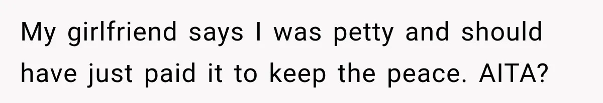 My girlfriend says I was petty and should have just paid it to keep the peace. AITA?