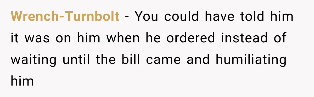 Wrench-Turnbolt − You could have told him it was on him when he ordered instead of waiting until the bill came and humiliating him