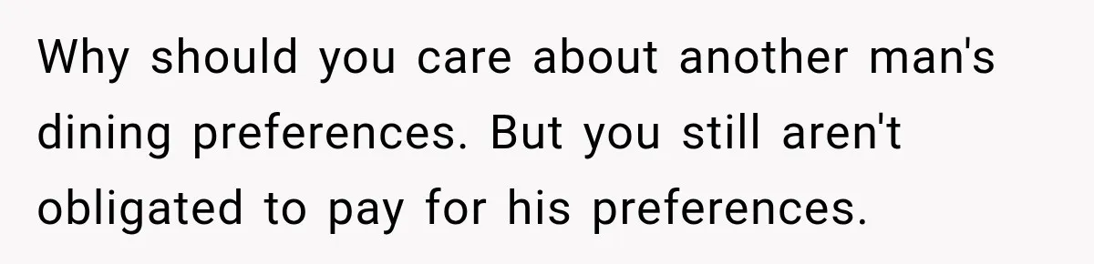 Why should you care about another man's dining preferences. But you still aren't obligated to pay for his preferences.