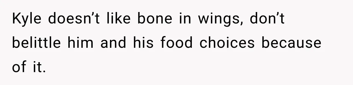 Kyle doesn’t like bone in wings, don’t belittle him and his food choices because of it.