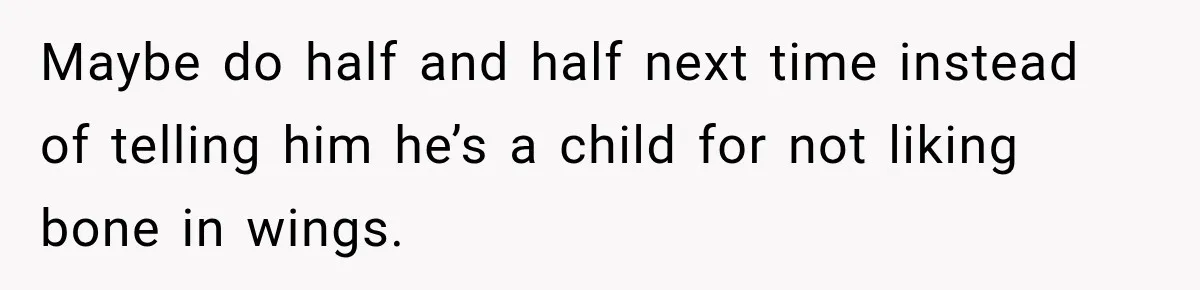 Maybe do half and half next time instead of telling him he’s a child for not liking bone in wings.