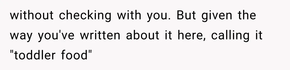 without checking with you. But given the way you've written about it here, calling it "toddler food"