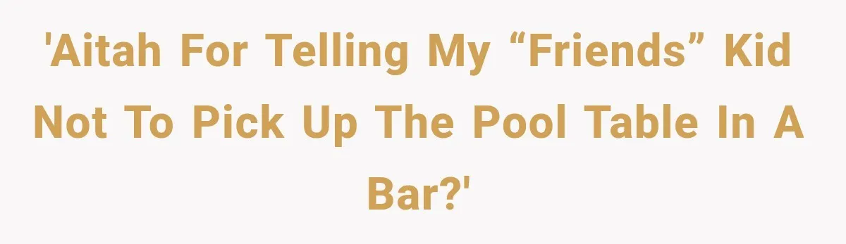 Man Tells Friend’s Teen to Stop Lifting a Bar’s Pool Table, Mom Says He Has No Right to Discipline Her Kids 'AITAH for telling my “friends” kid not to pick up the pool table in a bar?'