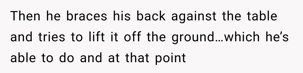 Man Tells Friend’s Teen to Stop Lifting a Bar’s Pool Table, Mom Says He Has No Right to Discipline Her Kids Then he braces his back against the table and tries to lift it off the ground…which he’s able to do and at that point