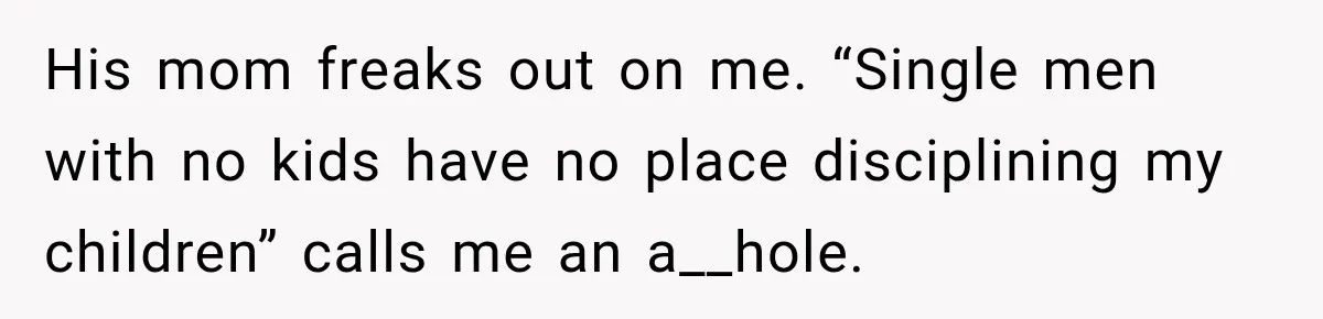Man Tells Friend’s Teen to Stop Lifting a Bar’s Pool Table, Mom Says He Has No Right to Discipline Her Kids His mom freaks out on me. “Single men with no kids have no place disciplining my children” calls me an a__hole.