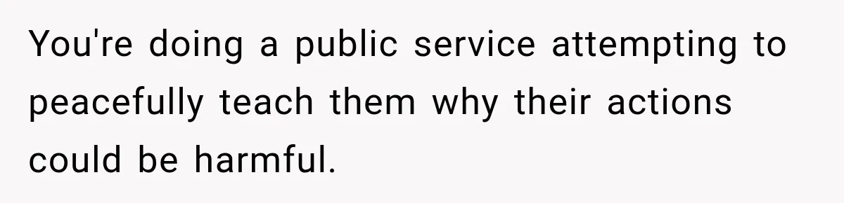 Man Tells Friend’s Teen to Stop Lifting a Bar’s Pool Table, Mom Says He Has No Right to Discipline Her Kids You're doing a public service attempting to peacefully teach them why their actions could be harmful.