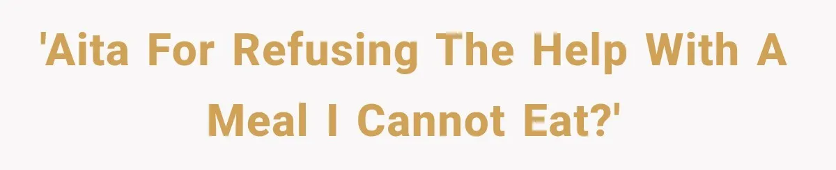 'AITA for refusing the help with a meal I cannot eat?'