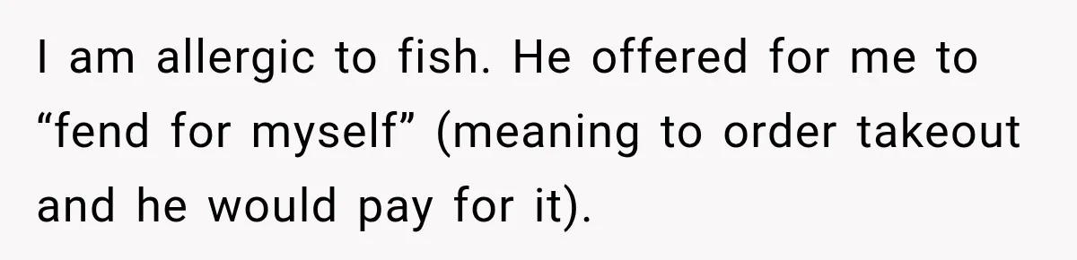 I am allergic to fish. He offered for me to “fend for myself” (meaning to order takeout and he would pay for it).