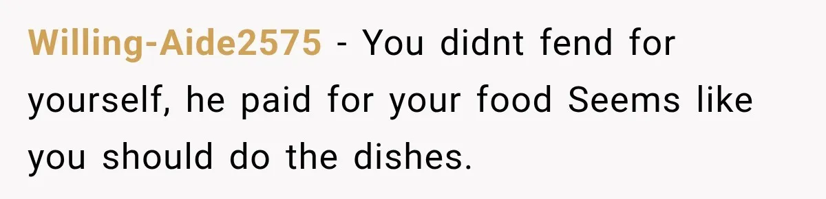 Willing-Aide2575 − You didnt fend for yourself, he paid for your food Seems like you should do the dishes.