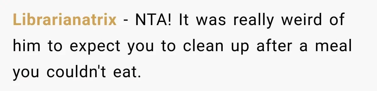 Librarianatrix − NTA! It was really weird of him to expect you to clean up after a meal you couldn't eat.