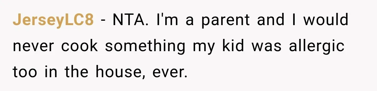 JerseyLC8 − NTA. I'm a parent and I would never cook something my kid was allergic too in the house, ever.