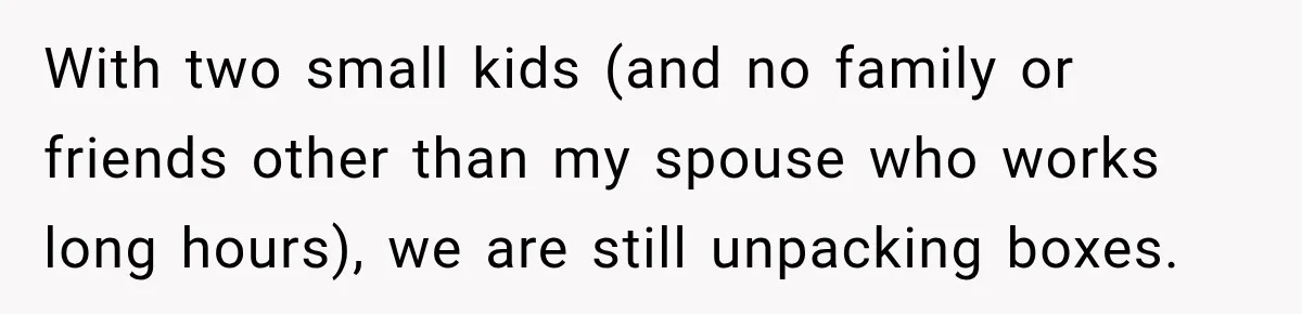 Woman Kicks Sister Out After She Complains Her 3-Year-Old Is Ruining Her ‘Vacation’ With two small kids (and no family or friends other than my spouse who works long hours), we are still unpacking boxes.