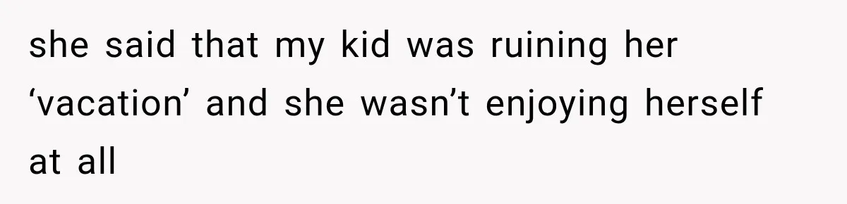 Woman Kicks Sister Out After She Complains Her 3-Year-Old Is Ruining Her ‘Vacation’ she said that my kid was ruining her ‘vacation’ and she wasn’t enjoying herself at all
