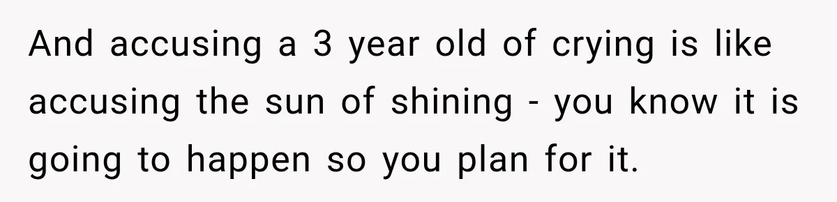 Woman Kicks Sister Out After She Complains Her 3-Year-Old Is Ruining Her ‘Vacation’ And accusing a 3 year old of crying is like accusing the sun of shining - you know it is going to happen so you plan for it.