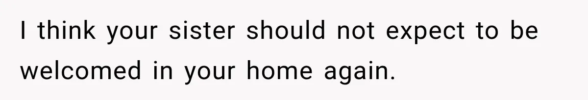 Woman Kicks Sister Out After She Complains Her 3-Year-Old Is Ruining Her ‘Vacation’ I think your sister should not expect to be welcomed in your home again.