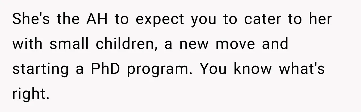 Woman Kicks Sister Out After She Complains Her 3-Year-Old Is Ruining Her ‘Vacation’ She's the AH to expect you to cater to her with small children, a new move and starting a PhD program. You know what's right.