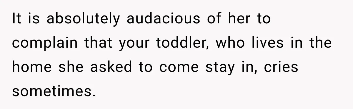 Woman Kicks Sister Out After She Complains Her 3-Year-Old Is Ruining Her ‘Vacation’ It is absolutely audacious of her to complain that your toddler, who lives in the home she asked to come stay in, cries sometimes.