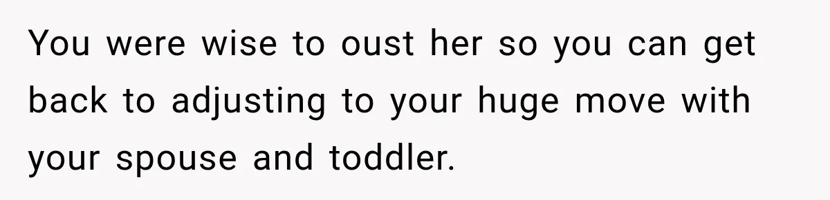 Woman Kicks Sister Out After She Complains Her 3-Year-Old Is Ruining Her ‘Vacation’ You were wise to oust her so you can get back to adjusting to your huge move with your spouse and toddler.