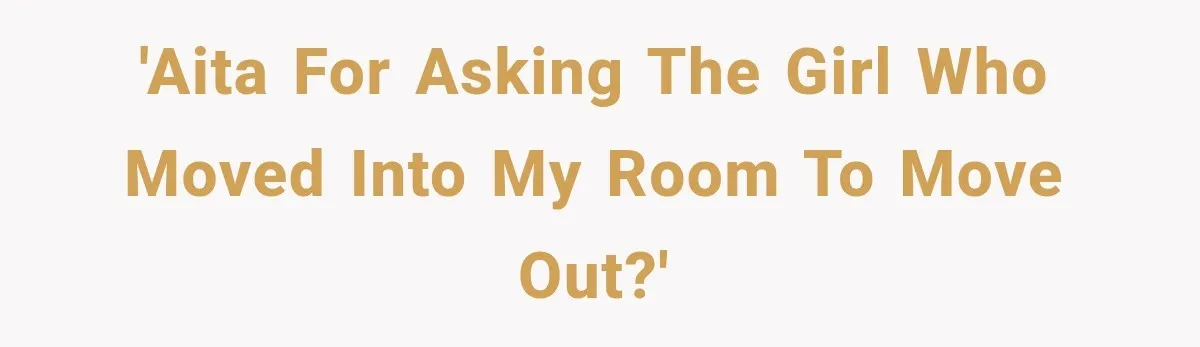 Woman Finds a Stranger Living in the Bedroom Assigned to Her Lease, but the New Roommate Refuses to Move 'AITA for asking the girl who moved into my room to move out?'